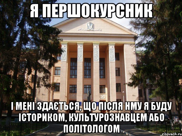 я першокурсник і мені здається, що після НМУ я буду істориком, культурознавцем або політологом
