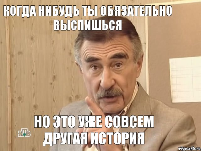 Когда нибудь ты обязательно выспишься Но это уже совсем другая история, Мем Каневский (Но это уже совсем другая история)