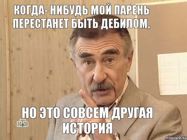 Когда- нибудь мой парень перестанет быть дебилом, но это совсем другая история, Мем Каневский (Но это уже совсем другая история)