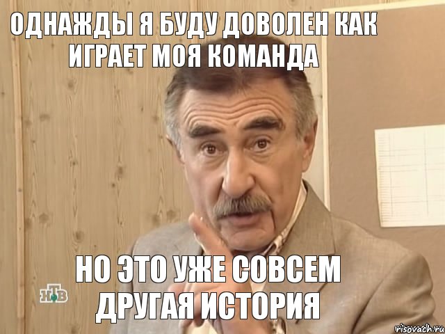 Однажды я буду доволен как играет моя команда Но это уже совсем другая история, Мем Каневский (Но это уже совсем другая история)