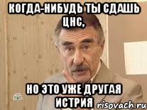 Когда-нибудь ты сдашь ЦНС, но это уже другая истрия, Мем Каневский (Но это уже совсем другая история)