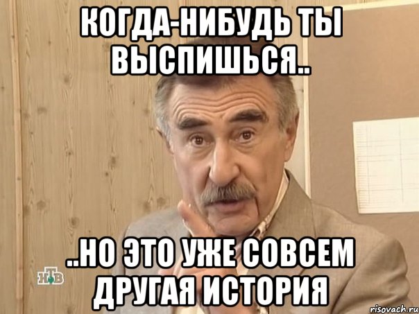 когда-нибудь ты выспишься.. ..но это уже совсем другая история, Мем Каневский (Но это уже совсем другая история)