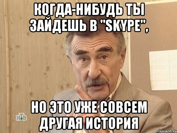 когда-нибудь ты зайдешь в "Skype", но это уже совсем другая история, Мем Каневский (Но это уже совсем другая история)