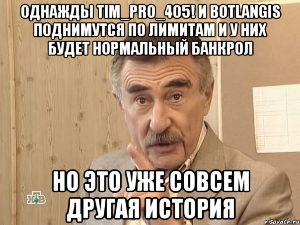 Однажды tim_pro_405! и botlangis поднимутся по лимитам и у них будет нормальный банкрол но это уже совсем другая история, Мем Каневский (Но это уже совсем другая история)