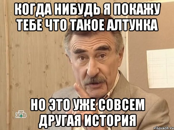 Когда нибудь я покажу тебе что такое алтунка Но это уже совсем другая история, Мем Каневский (Но это уже совсем другая история)