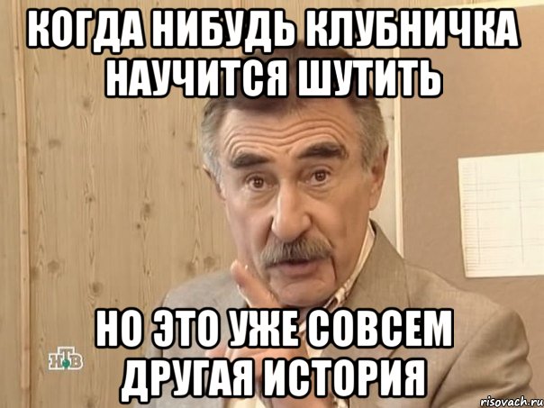 Когда нибудь клубничка научится шутить Но это уже совсем другая история, Мем Каневский (Но это уже совсем другая история)