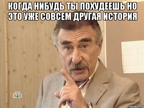 Когда нибудь ты похудеешь но это уже совсем другая история , Мем Каневский (Но это уже совсем другая история)