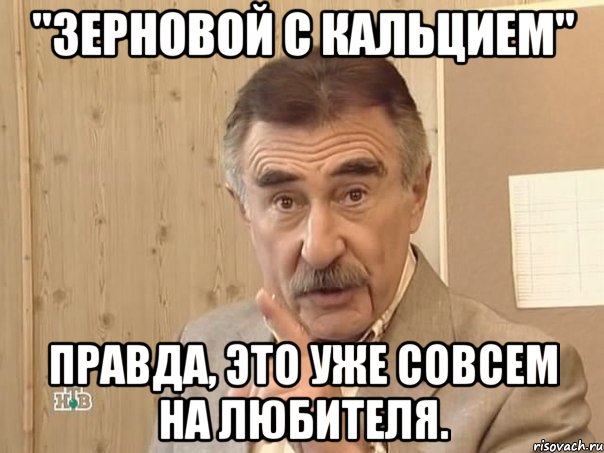 "зерновой с кальцием" Правда, это уже совсем на любителя., Мем Каневский (Но это уже совсем другая история)