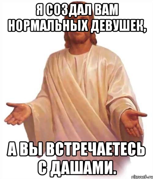я создал вам нормальных девушек, а вы встречаетесь с дашами., Мем Иисус