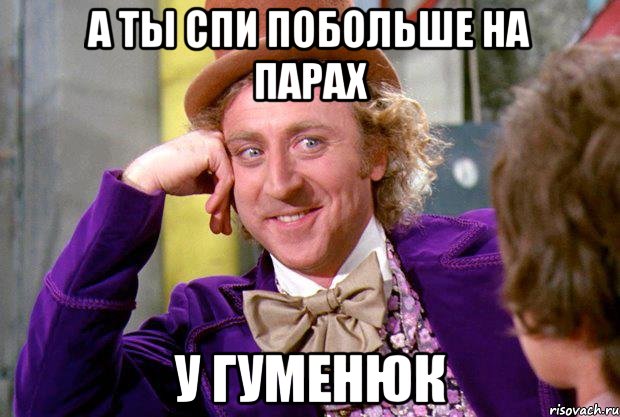 А ты спи побольше на парах у ГУМЕНЮК, Мем Ну давай расскажи (Вилли Вонка)