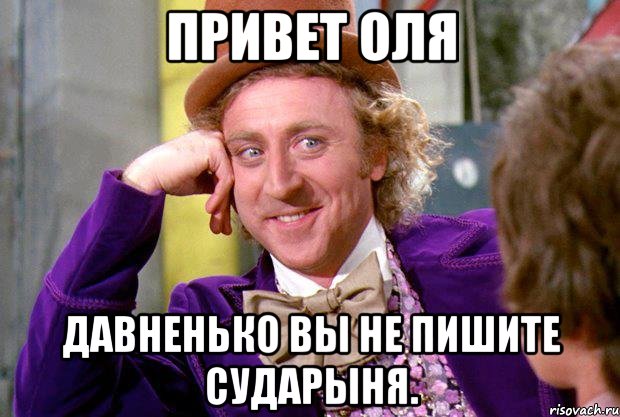 Привет Оля Давненько вы не пишите сударыня., Мем Ну давай расскажи (Вилли Вонка)