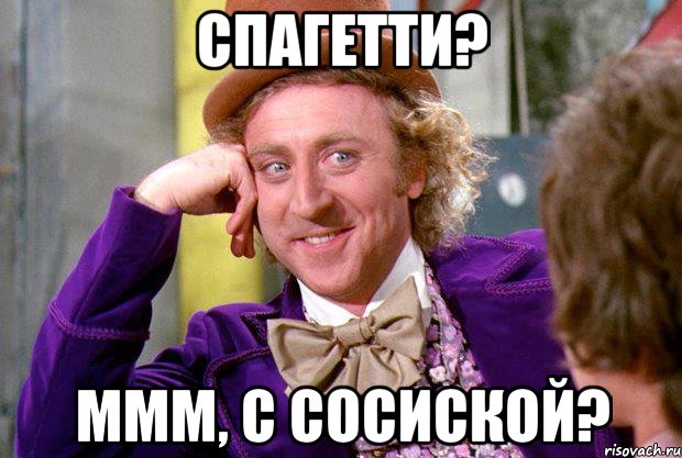 Спагетти? Ммм, с сосиской?, Мем Ну давай расскажи (Вилли Вонка)