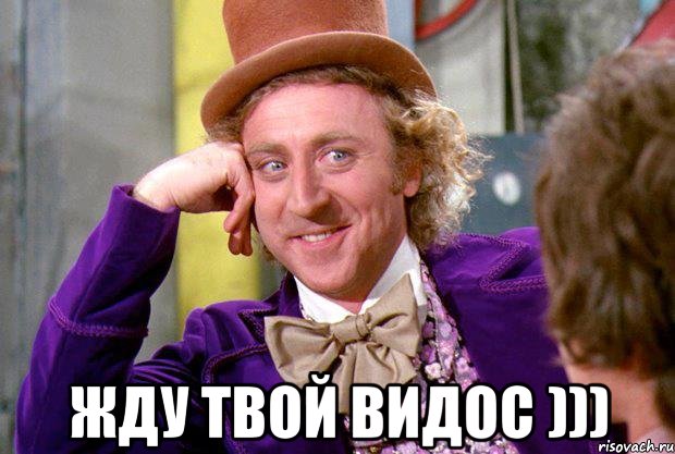  жду твой видос ))), Мем Ну давай расскажи (Вилли Вонка)