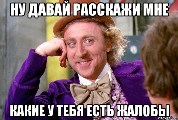 Ну давай расскажи мне какие у тебя есть жалобы, Мем Ну давай расскажи (Вилли Вонка)