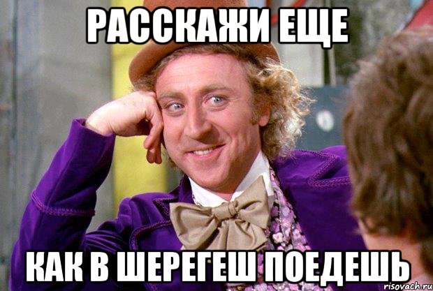 расскажи еще как в шерегеш поедешь, Мем Ну давай расскажи (Вилли Вонка)