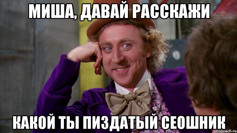 миша, давай расскажи какой ты пиздатый сеошник, Мем Ну давай расскажи (Вилли Вонка)