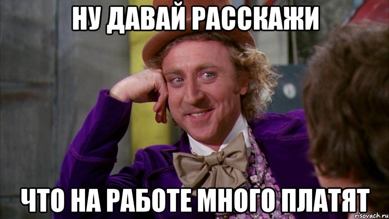 ну давай расскажи что на работе много платят, Мем Ну давай расскажи (Вилли Вонка)