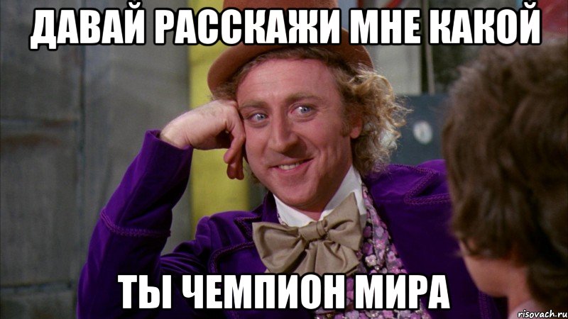 давай расскажи мне какой ты чемпион мира, Мем Ну давай расскажи (Вилли Вонка)