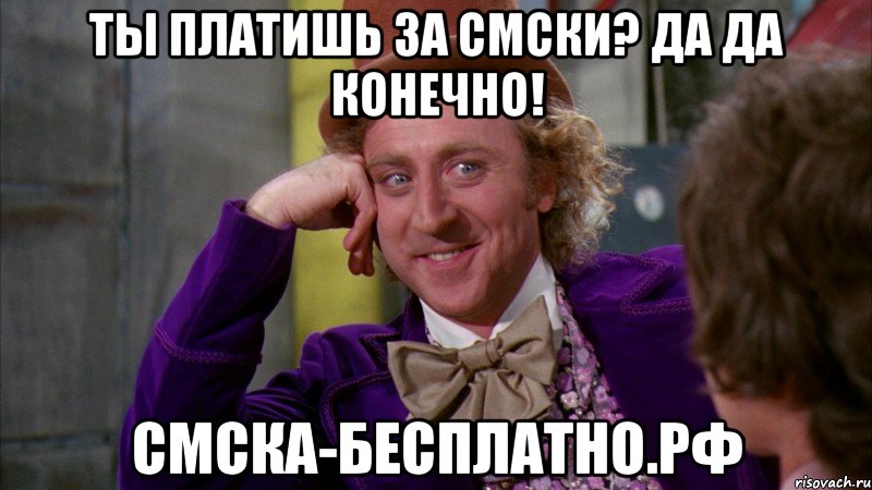 ты платишь за смски? да да конечно! смска-бесплатно.рф, Мем Ну давай расскажи (Вилли Вонка)