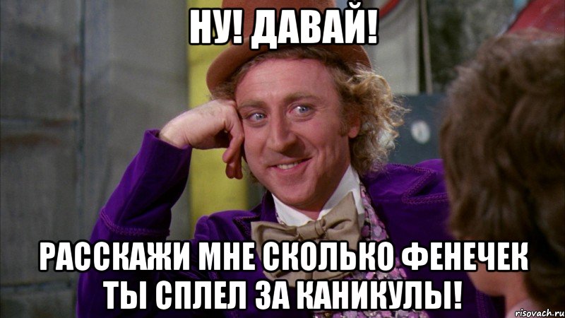 ну! давай! расскажи мне сколько фенечек ты сплел за каникулы!, Мем Ну давай расскажи (Вилли Вонка)