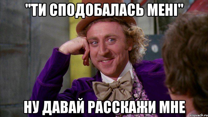 "ти сподобалась мені" ну давай расскажи мне, Мем Ну давай расскажи (Вилли Вонка)