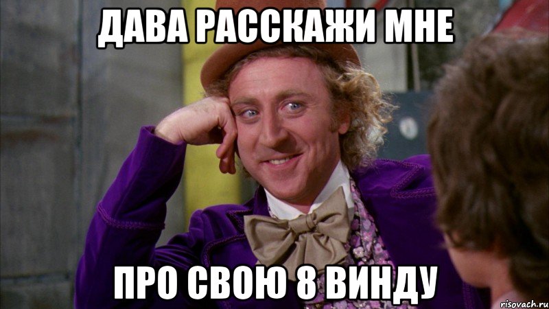 дава расскажи мне про свою 8 винду, Мем Ну давай расскажи (Вилли Вонка)