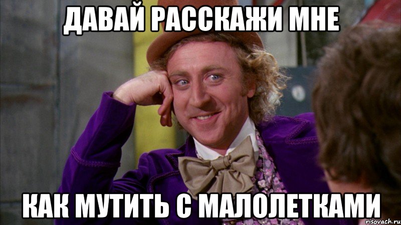 давай расскажи мне как мутить с малолетками, Мем Ну давай расскажи (Вилли Вонка)