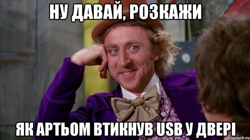 ну давай, розкажи як артьом втикнув usb у двері, Мем Ну давай расскажи (Вилли Вонка)