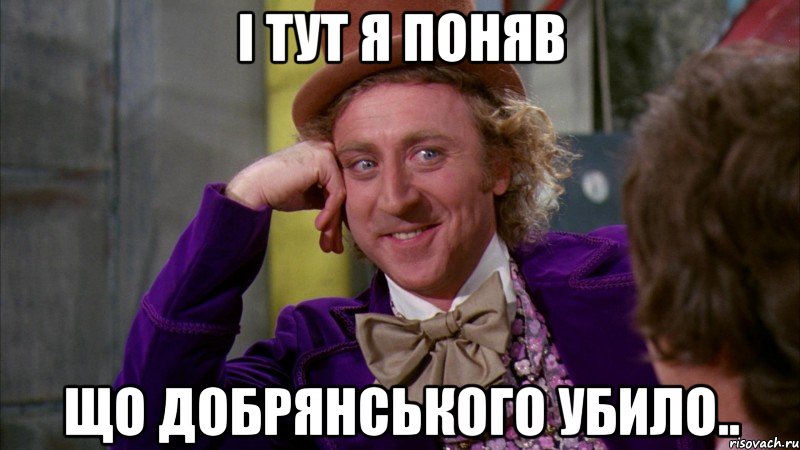 і тут я поняв що добрянського убило.., Мем Ну давай расскажи (Вилли Вонка)