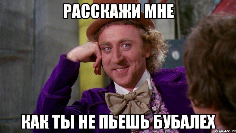 расскажи мне как ты не пьешь бубалех, Мем Ну давай расскажи (Вилли Вонка)
