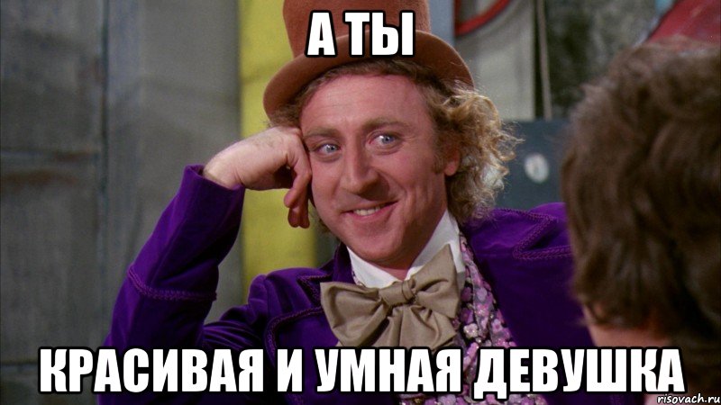 а ты красивая и умная девушка, Мем Ну давай расскажи (Вилли Вонка)
