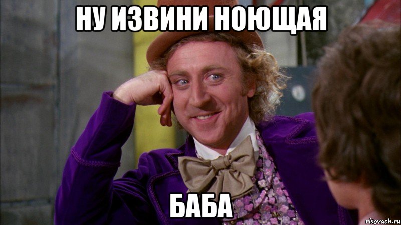ну извини ноющая баба, Мем Ну давай расскажи (Вилли Вонка)