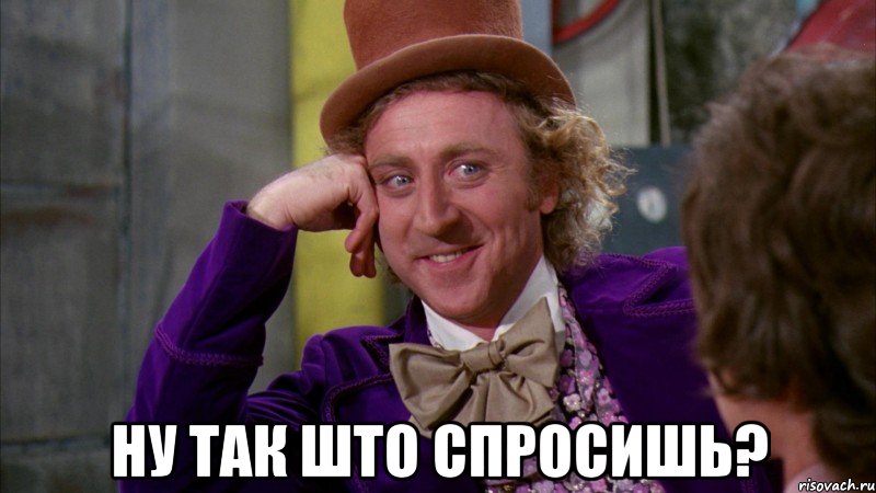  ну так што спросишь?, Мем Ну давай расскажи (Вилли Вонка)
