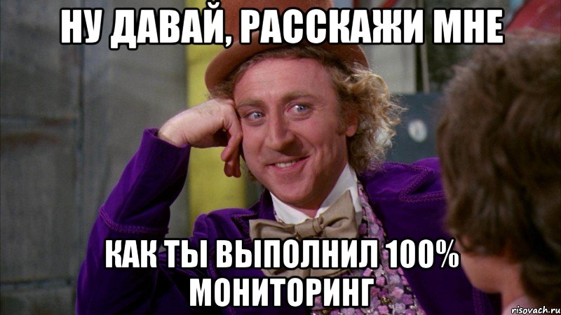 ну давай, расскажи мне как ты выполнил 100% мониторинг, Мем Ну давай расскажи (Вилли Вонка)