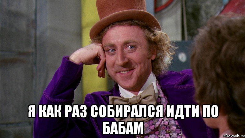  я как раз собирался идти по бабам, Мем Ну давай расскажи (Вилли Вонка)