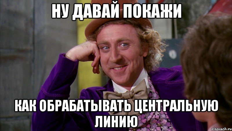 ну давай покажи как обрабатывать центральную линию, Мем Ну давай расскажи (Вилли Вонка)
