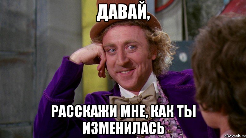 давай, расскажи мне, как ты изменилась, Мем Ну давай расскажи (Вилли Вонка)