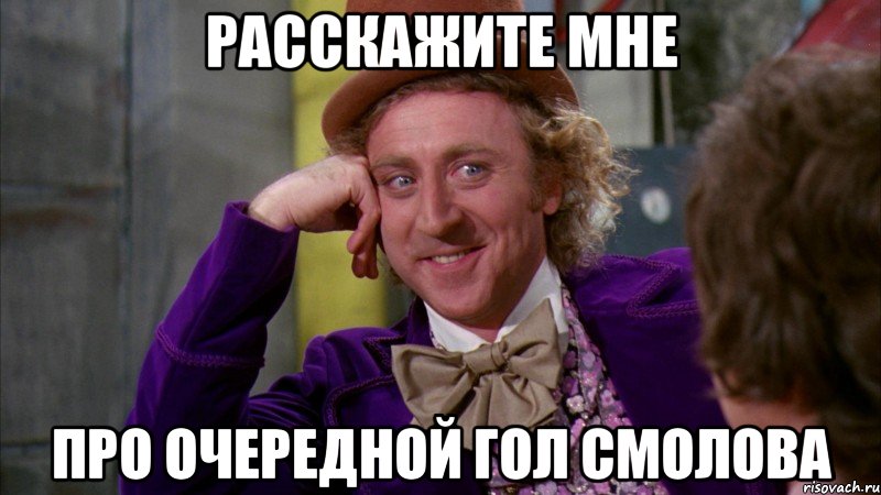 расскажите мне про очередной гол смолова, Мем Ну давай расскажи (Вилли Вонка)