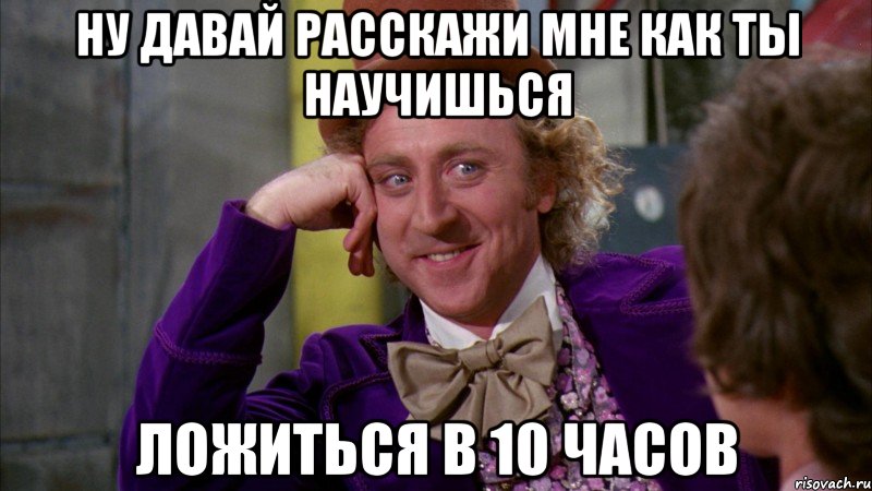 ну давай расскажи мне как ты научишься ложиться в 10 часов, Мем Ну давай расскажи (Вилли Вонка)