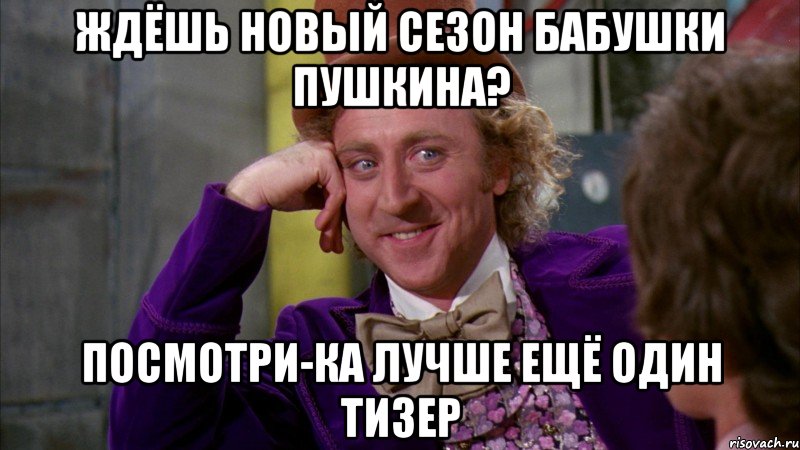 ждёшь новый сезон бабушки пушкина? посмотри-ка лучше ещё один тизер, Мем Ну давай расскажи (Вилли Вонка)