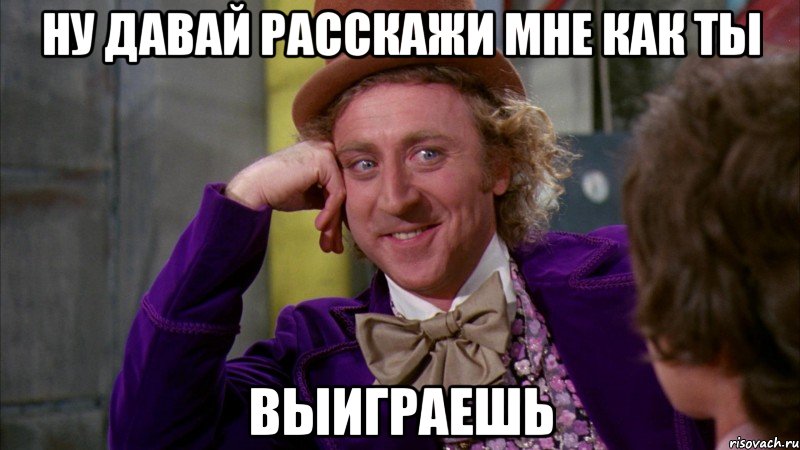 ну давай расскажи мне как ты выиграешь, Мем Ну давай расскажи (Вилли Вонка)