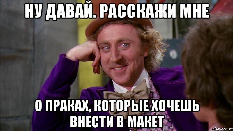 ну давай. расскажи мне о праках, которые хочешь внести в макет, Мем Ну давай расскажи (Вилли Вонка)