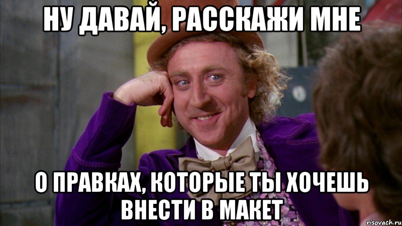 ну давай, расскажи мне о правках, которые ты хочешь внести в макет, Мем Ну давай расскажи (Вилли Вонка)