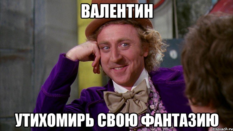 валентин утихомирь свою фантазию, Мем Ну давай расскажи (Вилли Вонка)