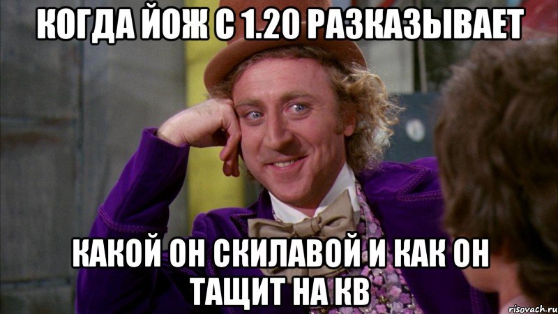 когда йож с 1.20 разказывает какой он скилавой и как он тащит на кв, Мем Ну давай расскажи (Вилли Вонка)