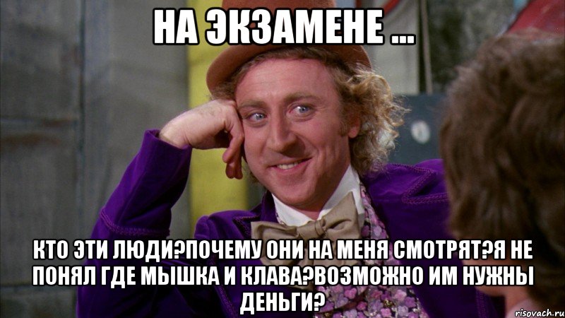 на экзамене ... кто эти люди?почему они на меня смотрят?я не понял где мышка и клава?возможно им нужны деньги?, Мем Ну давай расскажи (Вилли Вонка)