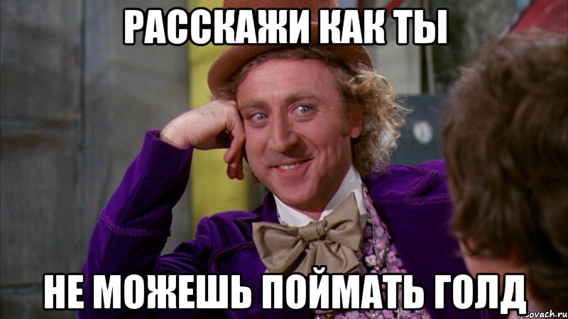 Расскажи как ты Не можешь поймать голд, Мем Ну давай расскажи (Вилли Вонка)