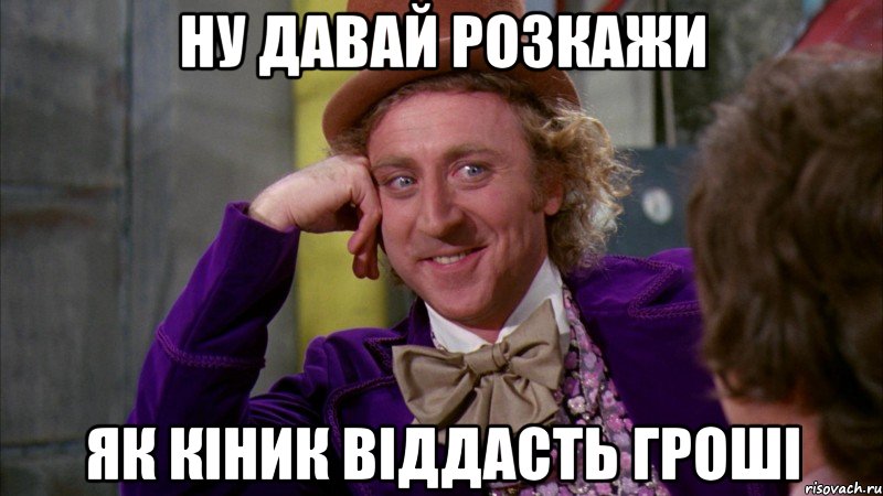 Ну давай розкажи як Кіник віддасть гроші, Мем Ну давай расскажи (Вилли Вонка)