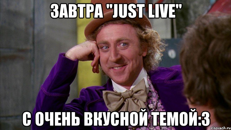 Завтра "Just Live" с очень вкусной темой:3, Мем Ну давай расскажи (Вилли Вонка)