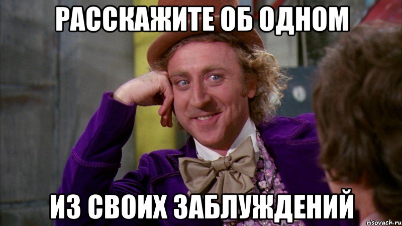 Расскажите об одном из своих заблуждений, Мем Ну давай расскажи (Вилли Вонка)